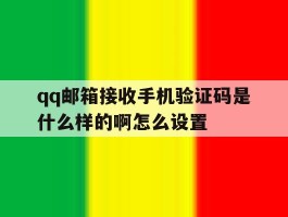关于qq邮箱接收手机验证码是什么样的啊怎么设置的信息