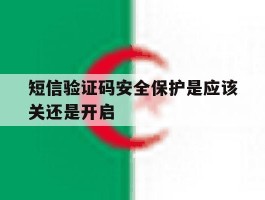 短信验证码安全保护是应该关还是开启