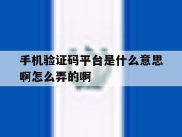包含手机验证码平台是什么意思啊怎么弄的啊的词条