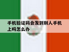 手机验证码会发到别人手机上吗怎么办