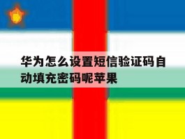 华为怎么设置短信验证码自动填充密码呢苹果