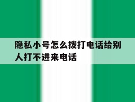 隐私小号怎么拨打电话给别人打不进来电话