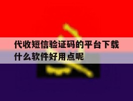 关于代收短信验证码的平台下载什么软件好用点呢的信息