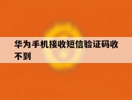 华为手机接收短信验证码收不到