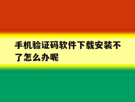 手机验证码软件下载安装不了怎么办呢