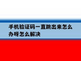 手机验证码一直跳出来怎么办呀怎么解决