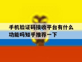 包含手机验证码接收平台有什么功能吗知乎推荐一下的词条