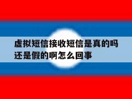 虚拟短信接收短信是真的吗还是假的啊怎么回事的简单介绍