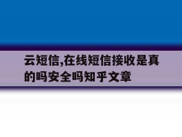 云短信,在线短信接收是真的吗安全吗知乎文章的简单介绍