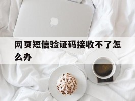 网页短信验证码接收不了怎么办