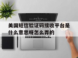 关于美国短信验证码接收平台是什么意思呀怎么弄的的信息