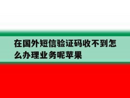 在国外短信验证码收不到怎么办理业务呢苹果