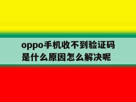 oppo手机收不到验证码是什么原因怎么解决呢