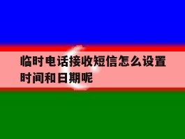 临时电话接收短信怎么设置时间和日期呢