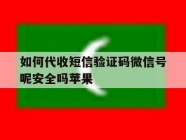 如何代收短信验证码微信号呢安全吗苹果