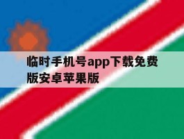 临时手机号app下载免费版安卓苹果版的简单介绍
