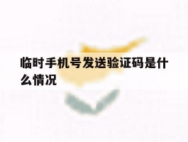 临时手机号发送验证码是什么情况