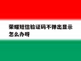 荣耀短信验证码不弹出显示怎么办呀