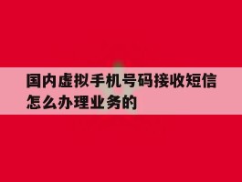 国内虚拟手机号码接收短信怎么办理业务的的简单介绍