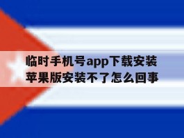 包含临时手机号app下载安装苹果版安装不了怎么回事的词条