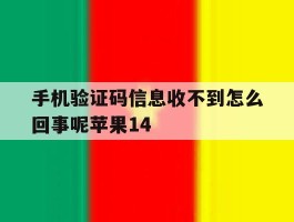 手机验证码信息收不到怎么回事呢苹果14的简单介绍