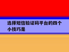 选择短信验证码平台的四个小技巧是