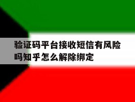 关于验证码平台接收短信有风险吗知乎怎么解除绑定的信息