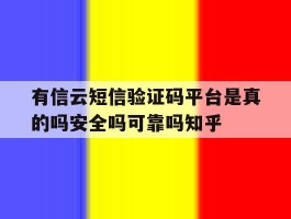 有信云短信验证码平台是真的吗安全吗可靠吗知乎的简单介绍