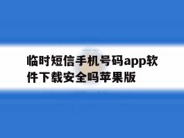 临时短信手机号码app软件下载安全吗苹果版的简单介绍