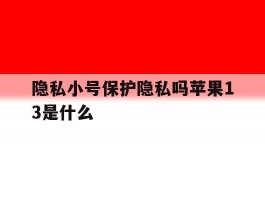 隐私小号保护隐私吗苹果13是什么