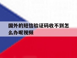 国外的短信验证码收不到怎么办呢视频的简单介绍