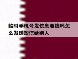 临时手机号发信息要钱吗怎么发送短信给别人