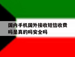 国内手机国外接收短信收费吗是真的吗安全吗的简单介绍