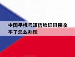中国手机号短信验证码接收不了怎么办理的简单介绍