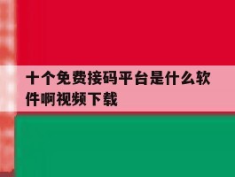 十个免费接码平台是什么软件啊视频下载