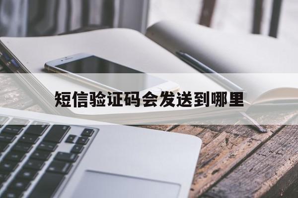 短信验证码会发送到哪里 短信验证码会发送到哪里
