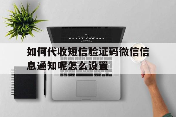 包含如何代收短信验证码微信信息通知呢怎么设置的词条 包含如何代收短信验证码微信信息通知呢怎么设置的词条