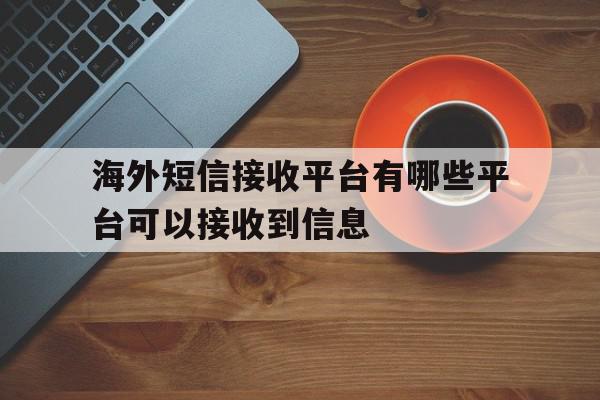 海外短信接收平台有哪些平台可以接收到信息 海外短信接收平台有哪些平台可以接收到信息