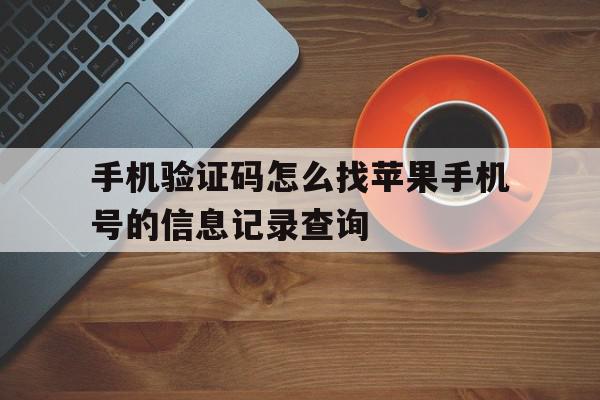手机验证码怎么找苹果手机号的信息记录查询 手机验证码怎么找苹果手机号的信息记录查询