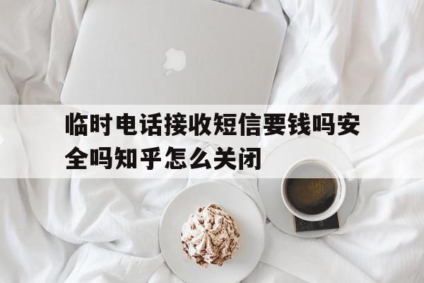 临时电话接收短信要钱吗安全吗知乎怎么关闭的简单介绍 临时电话接收短信要钱吗安全吗知乎怎么关闭的简单介绍