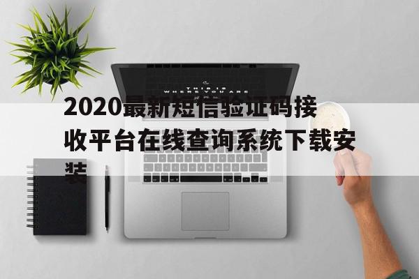2020最新短信验证码接收平台在线查询系统下载安装的简单介绍 2020最新短信验证码接收平台在线查询系统下载安装的简单介绍