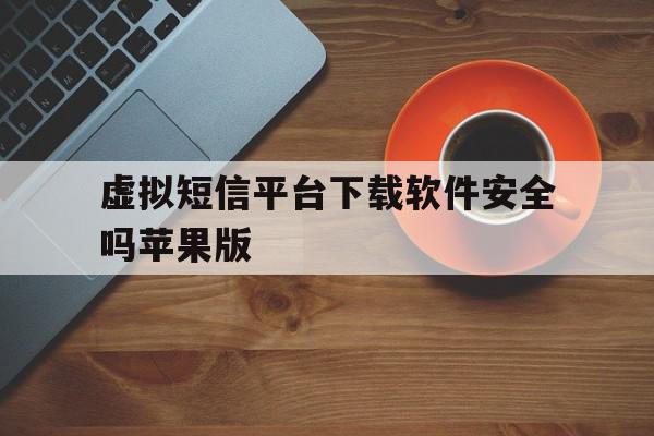 关于虚拟短信平台下载软件安全吗苹果版的信息 关于虚拟短信平台下载软件安全吗苹果版的信息