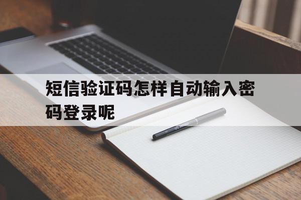 短信验证码怎样自动输入密码登录呢 短信验证码怎样自动输入密码登录呢