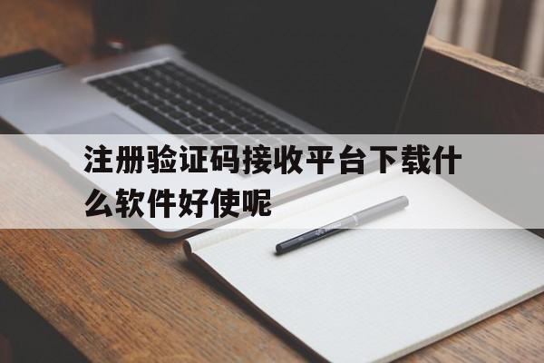 注册验证码接收平台下载什么软件好使呢的简单介绍