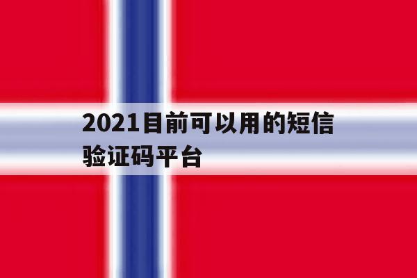 2021目前可以用的短信验证码平台 2021目前可以用的短信验证码平台