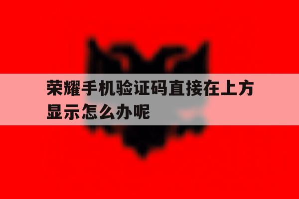 荣耀手机验证码直接在上方显示怎么办呢 荣耀手机验证码直接在上方显示怎么办呢