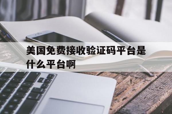 美国免费接收验证码平台是什么平台啊的简单介绍 美国免费接收验证码平台是什么平台啊的简单介绍