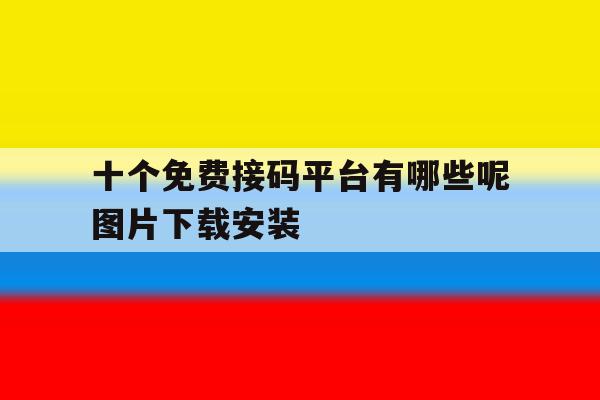 十个免费接码平台有哪些呢图片下载安装 十个免费接码平台有哪些呢图片下载安装
