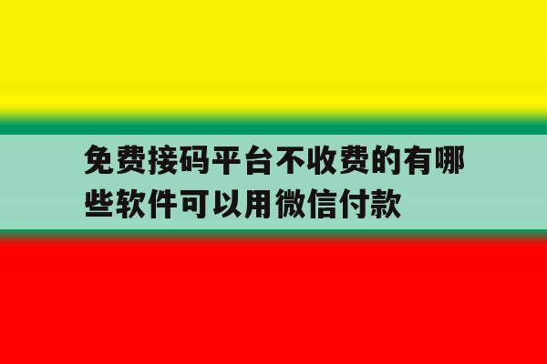免费接码平台不收费的有哪些软件可以用微信付款的简单介绍 免费接码平台不收费的有哪些软件可以用微信付款的简单介绍