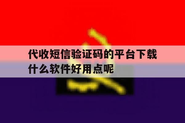 关于代收短信验证码的平台下载什么软件好用点呢的信息 关于代收短信验证码的平台下载什么软件好用点呢的信息